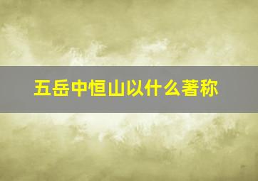 五岳中恒山以什么著称