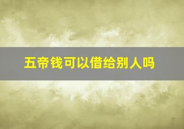 五帝钱可以借给别人吗