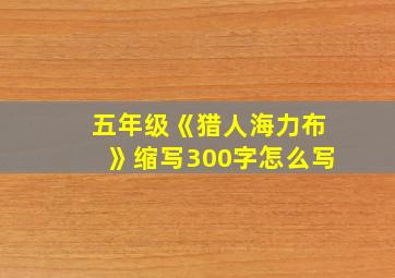 五年级《猎人海力布》缩写300字怎么写