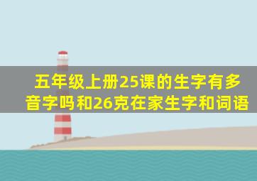 五年级上册25课的生字有多音字吗和26克在家生字和词语