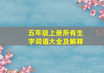 五年级上册所有生字词语大全及解释