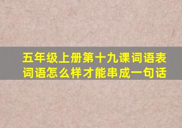 五年级上册第十九课词语表词语怎么样才能串成一句话