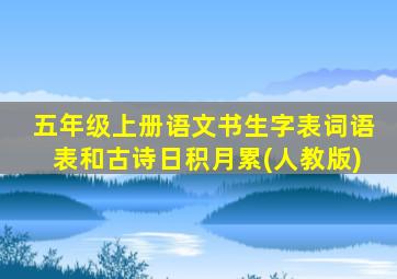 五年级上册语文书生字表词语表和古诗日积月累(人教版)