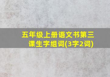 五年级上册语文书第三课生字组词(3字2词)