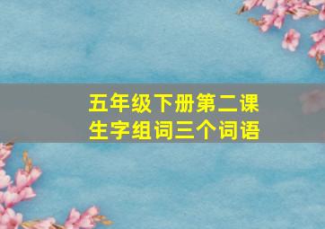 五年级下册第二课生字组词三个词语