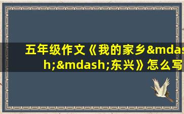 五年级作文《我的家乡——东兴》怎么写