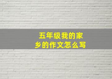 五年级我的家乡的作文怎么写