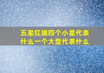 五星红旗四个小星代表什么一个大型代表什么