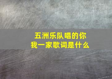 五洲乐队唱的你我一家歌词是什么