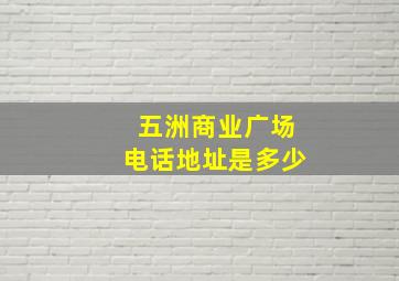 五洲商业广场电话地址是多少