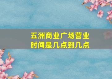 五洲商业广场营业时间是几点到几点