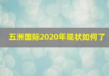 五洲国际2020年现状如何了