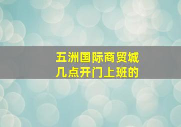 五洲国际商贸城几点开门上班的