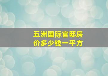 五洲国际官邸房价多少钱一平方