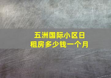 五洲国际小区日租房多少钱一个月