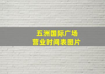 五洲国际广场营业时间表图片