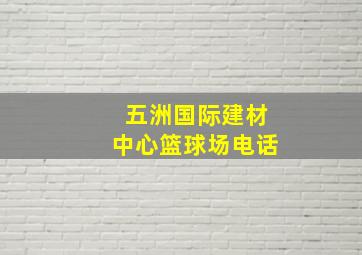 五洲国际建材中心篮球场电话