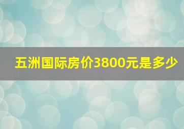 五洲国际房价3800元是多少