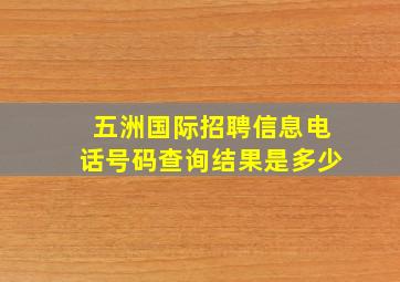 五洲国际招聘信息电话号码查询结果是多少