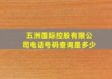 五洲国际控股有限公司电话号码查询是多少