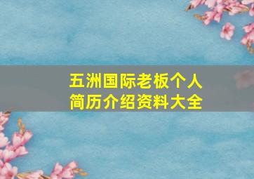 五洲国际老板个人简历介绍资料大全