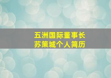 五洲国际董事长苏策城个人简历