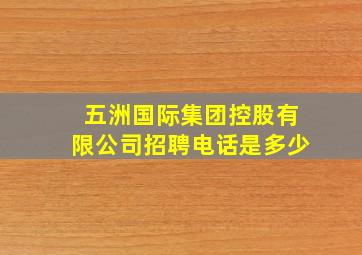 五洲国际集团控股有限公司招聘电话是多少