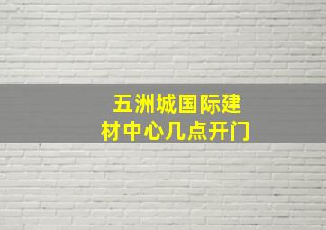 五洲城国际建材中心几点开门