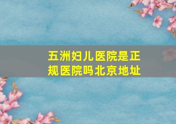 五洲妇儿医院是正规医院吗北京地址