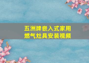 五洲牌嵌入式家用燃气灶具安装视频