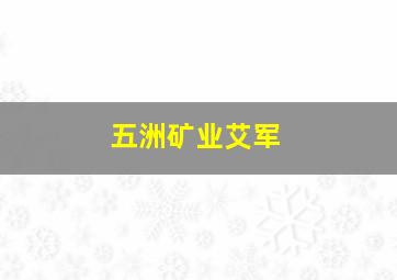 五洲矿业艾军