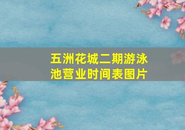 五洲花城二期游泳池营业时间表图片