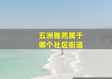 五洲雅苑属于哪个社区街道