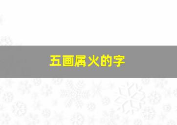 五画属火的字