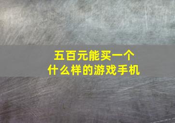 五百元能买一个什么样的游戏手机