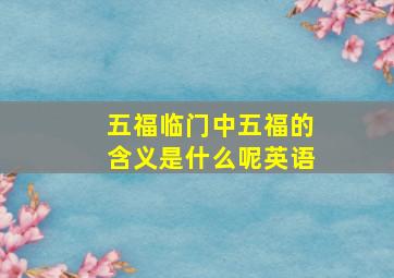 五福临门中五福的含义是什么呢英语