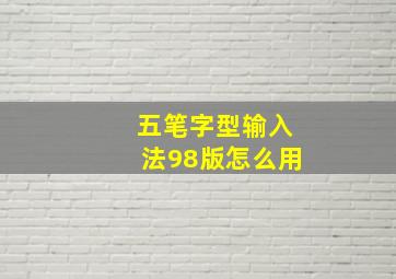 五笔字型输入法98版怎么用