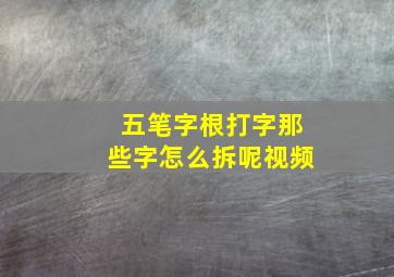 五笔字根打字那些字怎么拆呢视频