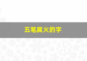 五笔属火的字