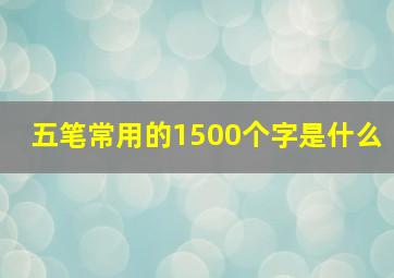 五笔常用的1500个字是什么