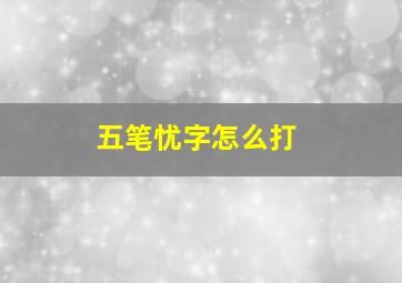 五笔忧字怎么打