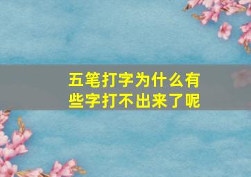 五笔打字为什么有些字打不出来了呢