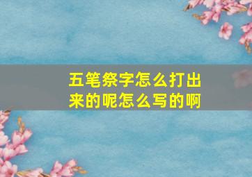 五笔祭字怎么打出来的呢怎么写的啊