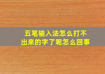 五笔输入法怎么打不出来的字了呢怎么回事