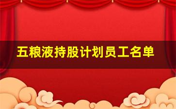 五粮液持股计划员工名单