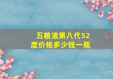 五粮液第八代52度价格多少钱一瓶