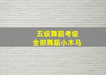 五级舞蹈考级全部舞蹈小木马