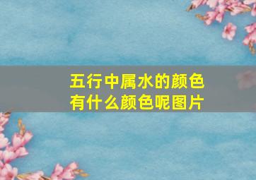 五行中属水的颜色有什么颜色呢图片