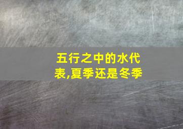 五行之中的水代表,夏季还是冬季