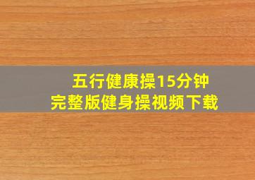 五行健康操15分钟完整版健身操视频下载